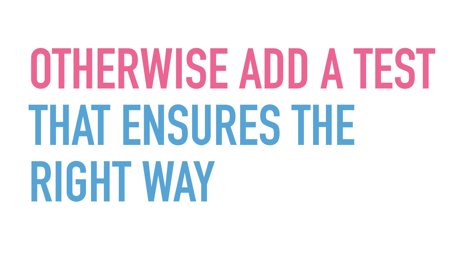 Slide text: Otherwise add a test that ensure the right way,