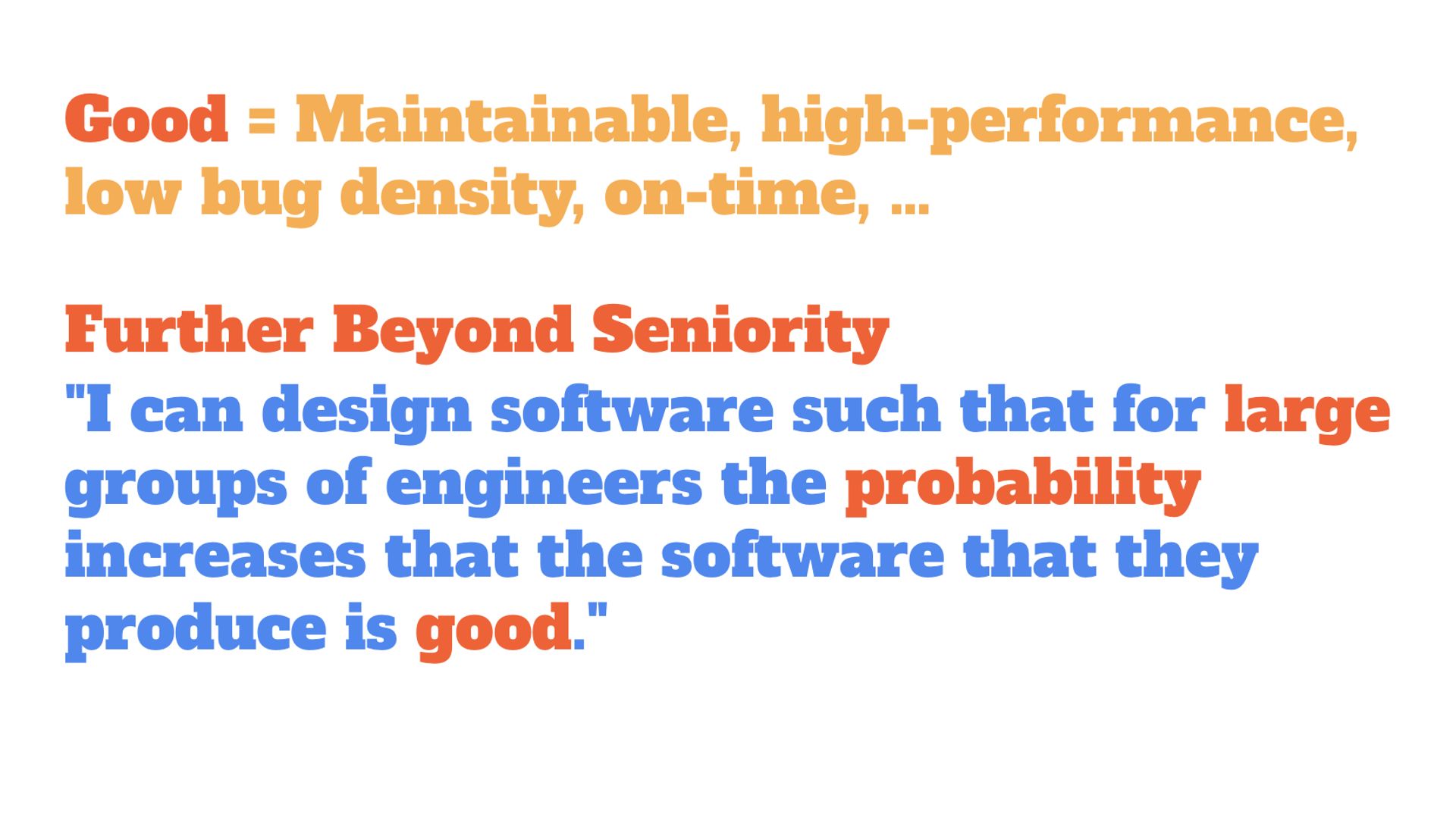 Good = Maintainable, high-performance, low bug density, on-time, …. Further Beyond Seniority: "I can design software such that for large groups of engineers the probability increases that the software that they produce is good."
