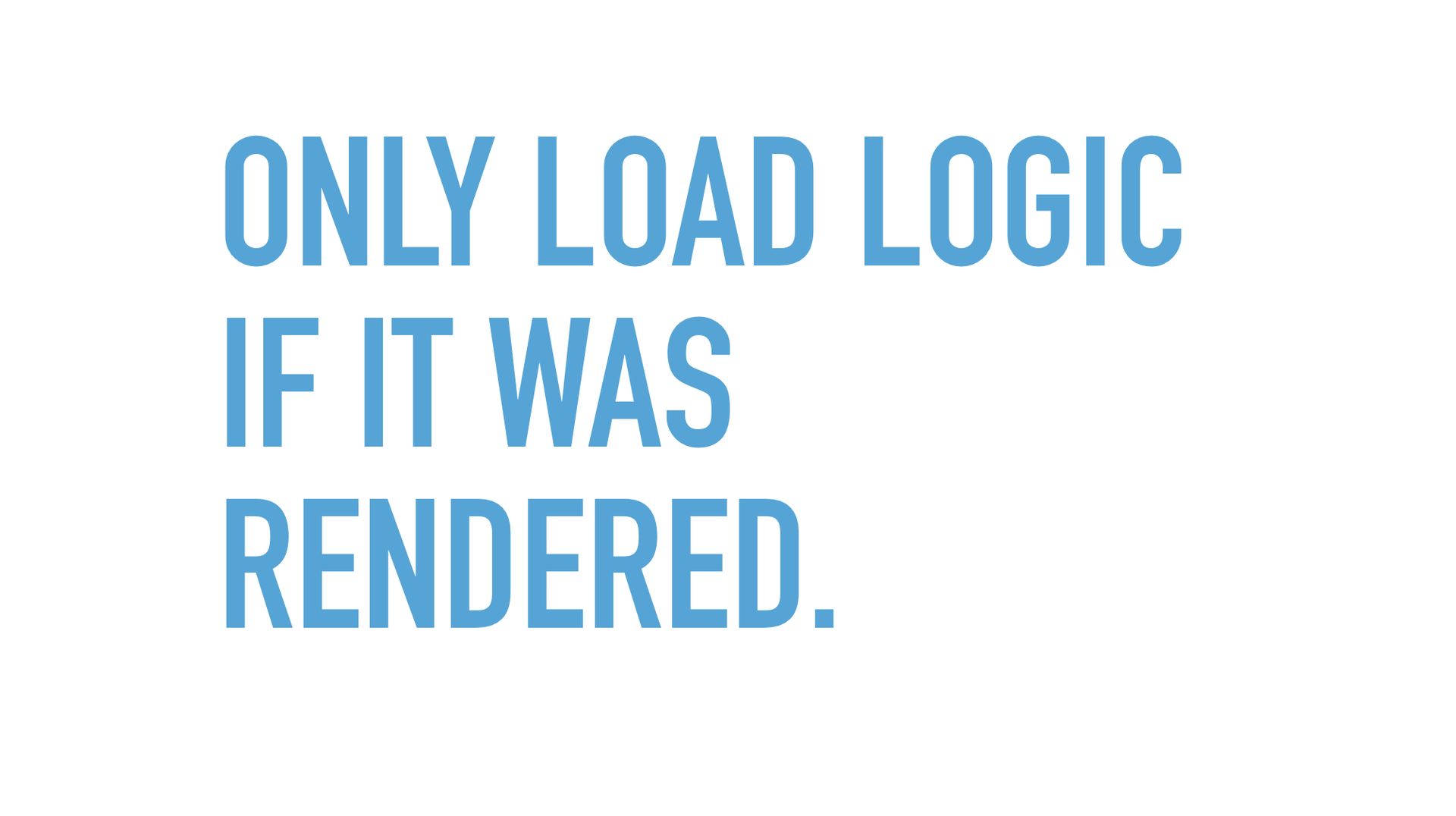 Slide text: Only load logic if it was rendered.