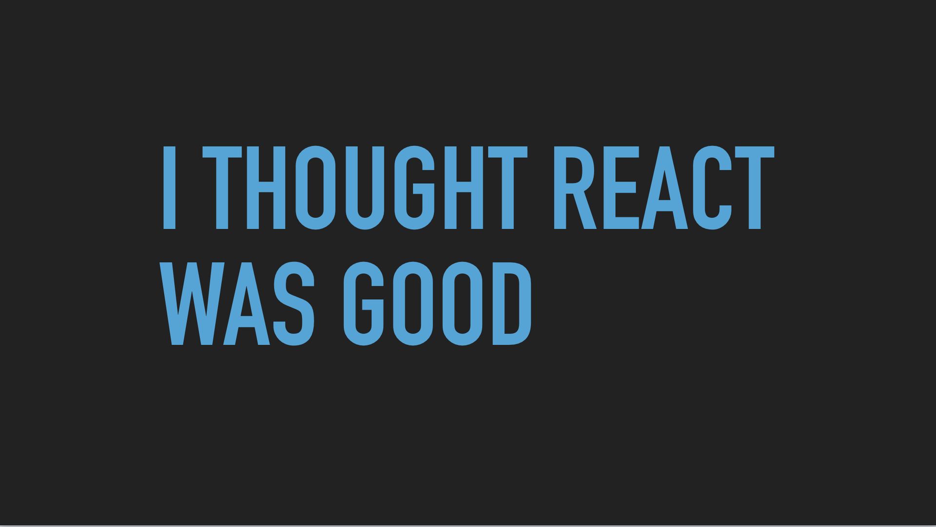 Slide text: I thought React was good.